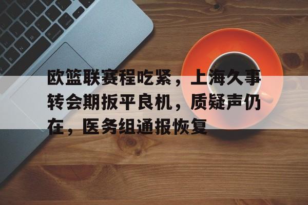 爱游戏-欧篮联赛程吃紧，上海久事转会期扳平良机，质疑声仍在，医务组通报恢复-爱游戏